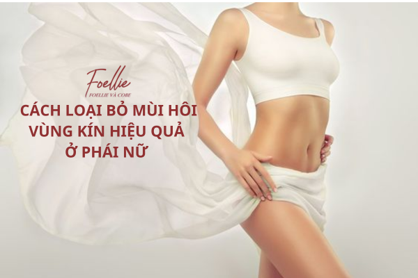 Cách Loại Bỏ Mùi Hôi Vùng Kín Hiệu Quả Ở Phái Nữ.